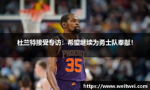 杜兰特接受专访：希望继续为勇士队奉献！