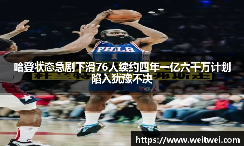 哈登状态急剧下滑76人续约四年一亿六千万计划陷入犹豫不决