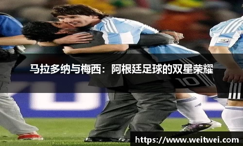 马拉多纳与梅西：阿根廷足球的双星荣耀
