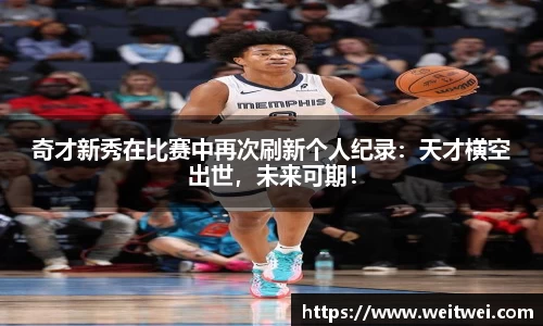 奇才新秀在比赛中再次刷新个人纪录：天才横空出世，未来可期！
