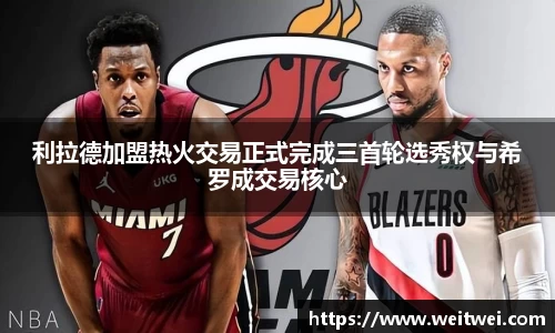 利拉德加盟热火交易正式完成三首轮选秀权与希罗成交易核心