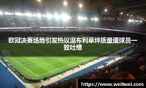欧冠决赛场地引发热议温布利草坪质量遭球员一致吐槽