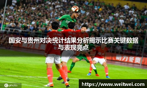国安与贵州对决统计结果分析揭示比赛关键数据与表现亮点