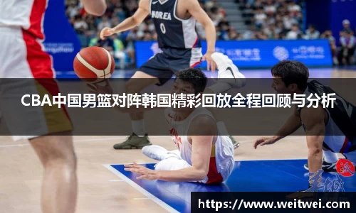 CBA中国男篮对阵韩国精彩回放全程回顾与分析