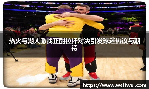 热火与湖人激战正酣拉杆对决引发球迷热议与期待