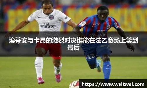 埃蒂安与卡昂的激烈对决谁能在法乙赛场上笑到最后