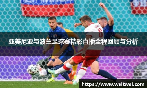 亚美尼亚与波兰足球赛精彩直播全程回顾与分析