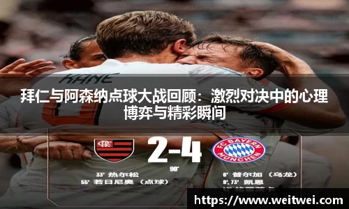 拜仁与阿森纳点球大战回顾：激烈对决中的心理博弈与精彩瞬间